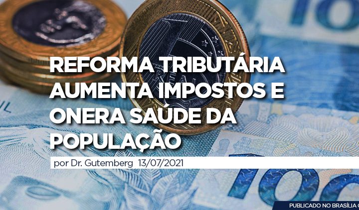 REFORMA TRIBUTÁRIA AUMENTA IMPOSTOS E ONERA SAÚDE DA POPULAÇÃO