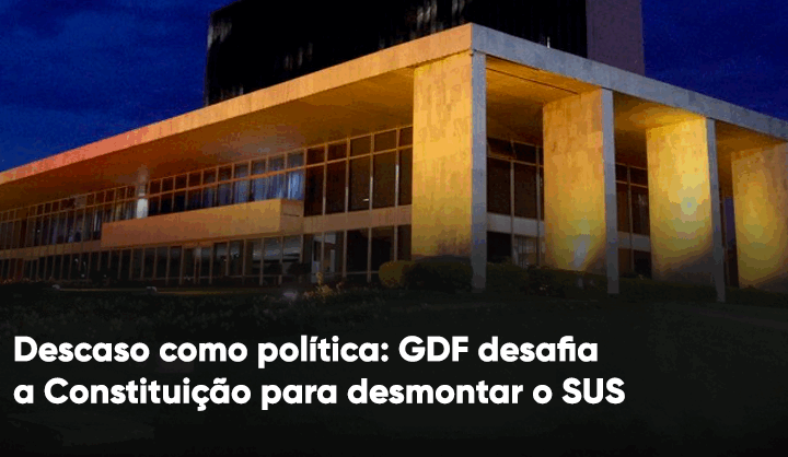 Descaso como política: GDF desafia a Constituição para desmontar o SUS