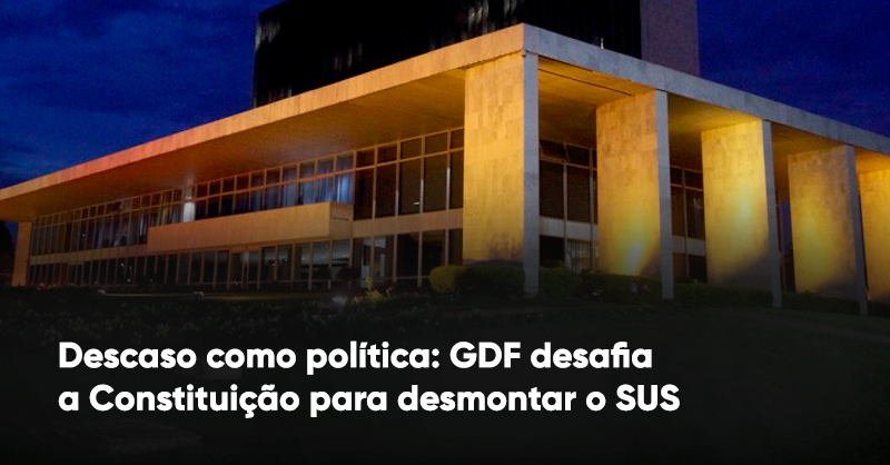 Descaso como política: GDF desafia a Constituição para desmontar o SUS