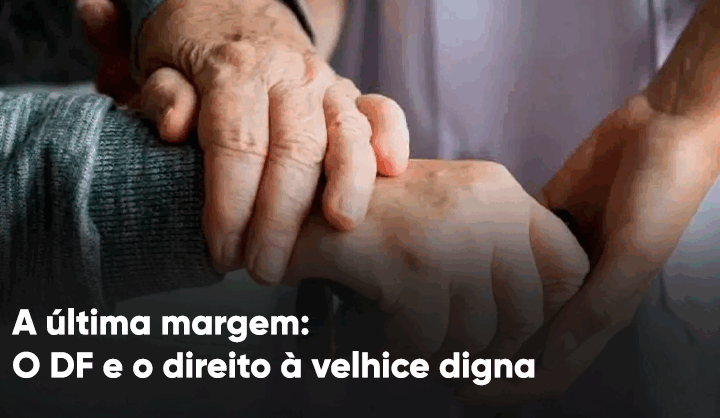 A última margem: O DF e o direito à velhice digna