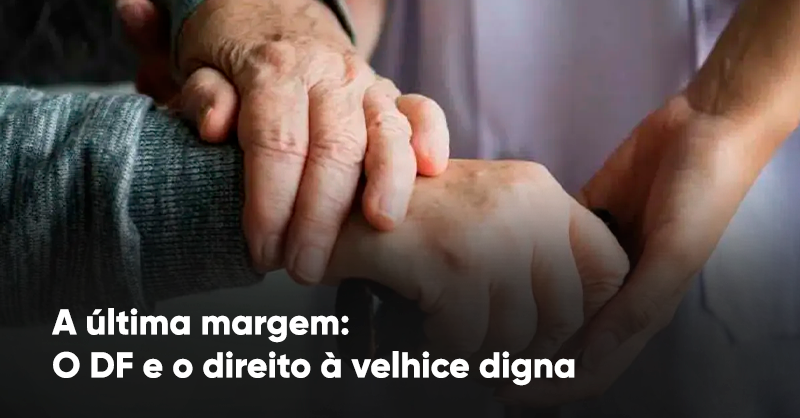 A última margem: O DF e o direito à velhice digna