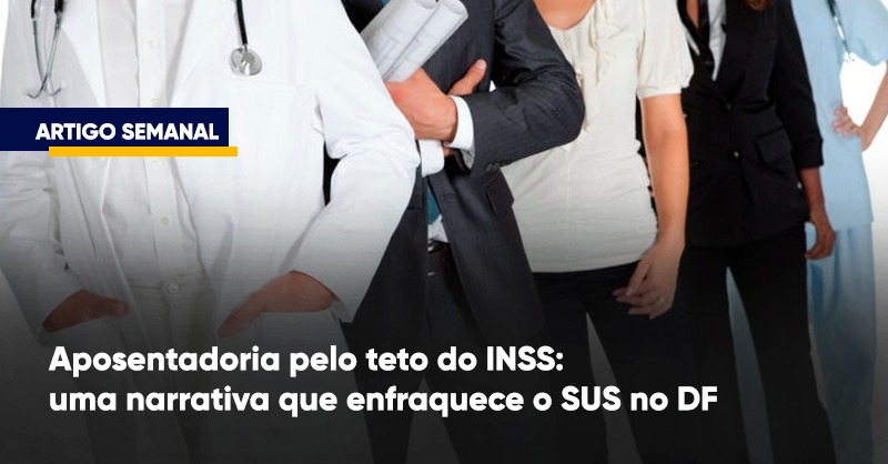 Aposentadoria pelo teto do INSS: uma narrativa que enfraquece o SUS no DF