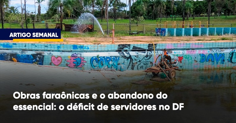 Obras faraônicas e o abandono do essencial: o déficit de servidores no DF